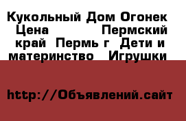 Кукольный Дом Огонек › Цена ­ 1 600 - Пермский край, Пермь г. Дети и материнство » Игрушки   